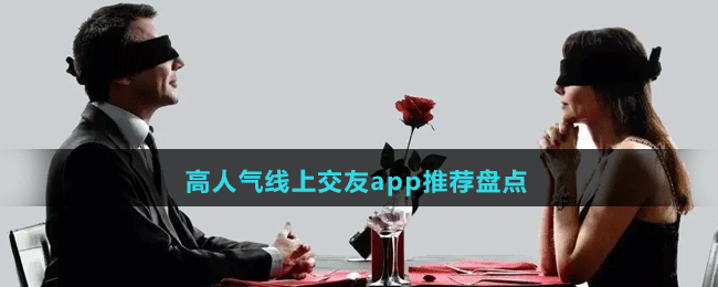 高人气线上交友纸app有哪些