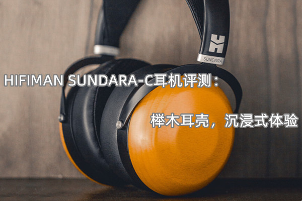 HIFIMAN SUNDARA-C耳机评测_怎么样