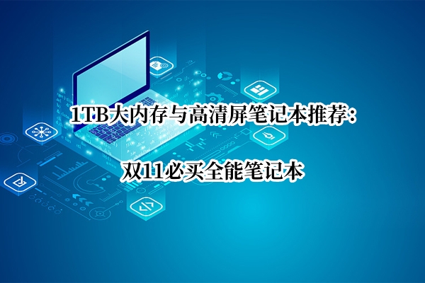 1TB大内存与高清屏笔记本推荐_高素质大内存屏幕笔记本推荐