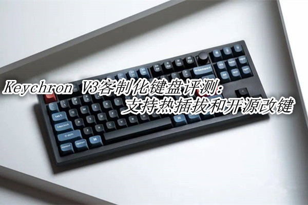 Keychron V3客制化键盘评测_Keychron V3机械键盘怎么样