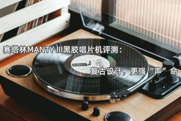 赛塔林MANTY III黑胶唱片机评测_怎么样