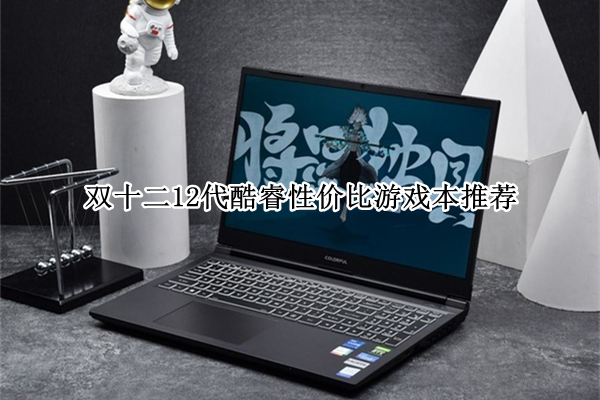 双十二12代酷睿性价比游戏本推荐_双十二12代酷睿性价比游戏本哪个好