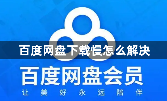 百度网盘慢怎么解决？百度网盘速度为什么这么慢的原因