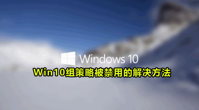 Win10系统组策略被禁用的解决方法