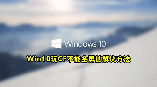 Win10玩CF不能全屏的解决方法