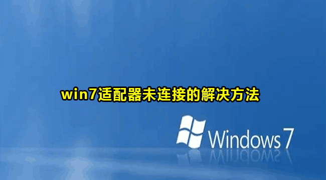 win7适配器未连接的解决方法