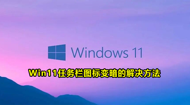 Win11任务栏图标变暗的解决方法