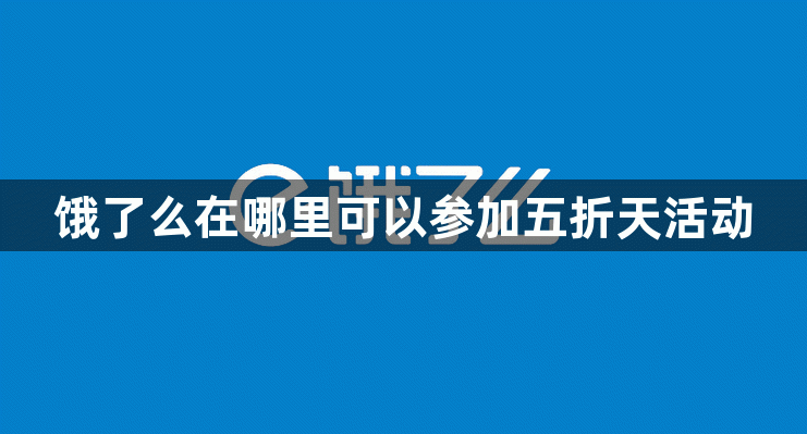 饿了么在哪里可以参加五折天活动？饿了么五折天活动玩法规则介绍