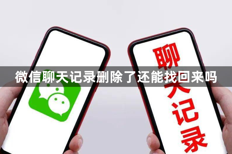 微信聊天记录删除了还能找回来吗？微信误删聊天记录恢复方法