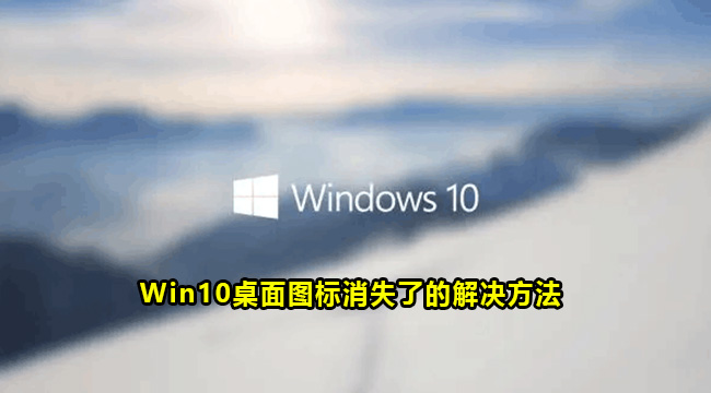 Win10桌面图标消失了的解决方法