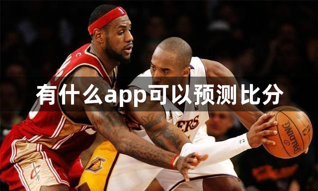 有什么app可以预测比分？可以预测比分的app