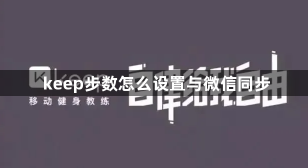 keep步数怎么设置与微信同步？keep同步微信数据操作方法详解