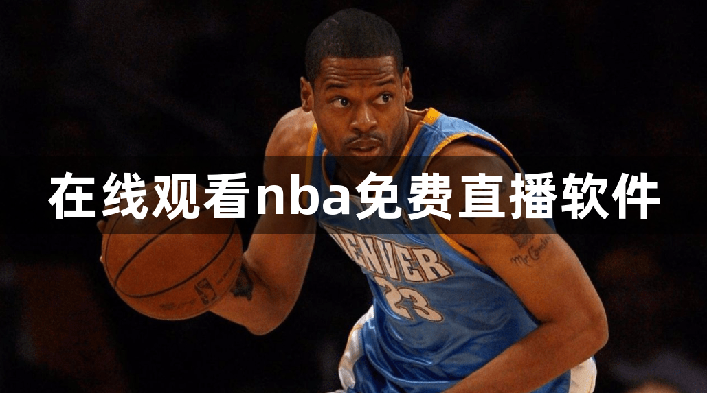 在线观看nba免费直播软件？免费观看nba直播比赛的软件