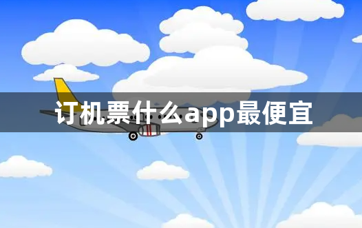 订机票什么app最便宜？订机票最好的app推荐