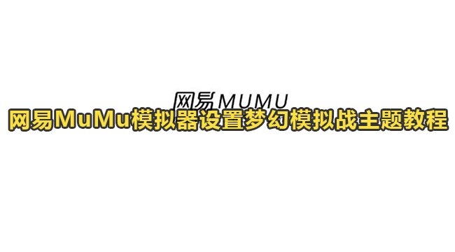 网易MuMu模拟器设置梦幻模拟战主题教程