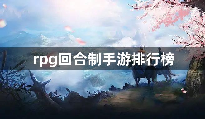 rpg回合制手游排行榜？高人气回合制手游盘点2023