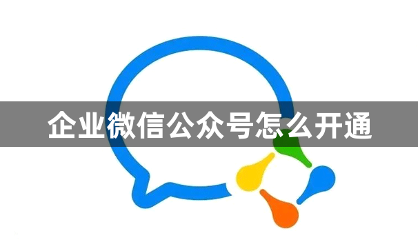 企业微信公众号怎么开通？企业微信公众号需要收费吗